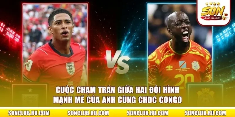 Cuộc chạm trán giữa hai đội hình mạnh mẽ của Anh cùng CHDC Congo