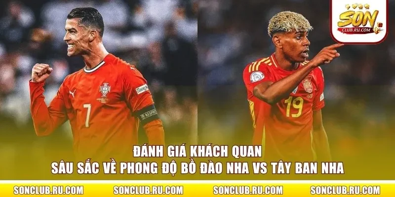Đánh giá khách quan sâu sắc về phong độ Bồ Đào Nha vs Tây Ban Nha
