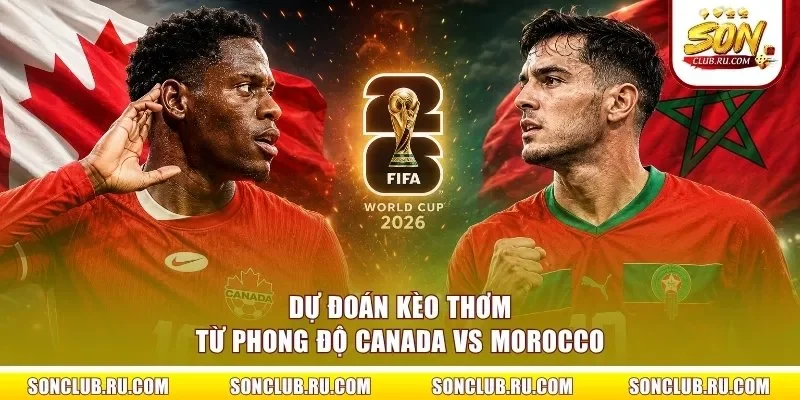 Dự đoán kèo thơm từ phong độ Canada vs Morocco