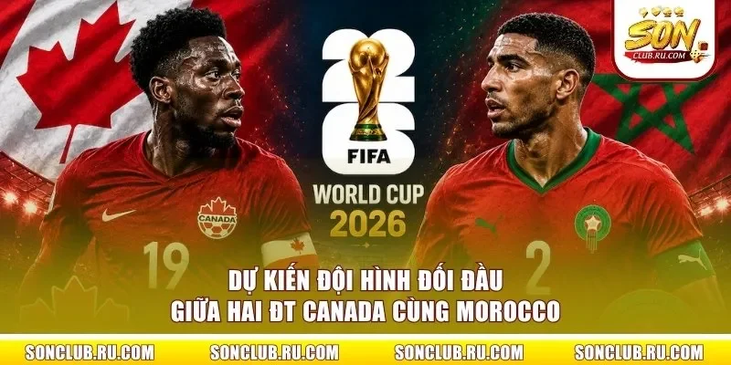 Dự kiến đội hình đối đầu giữa hai ĐT Canada cùng Morocco
