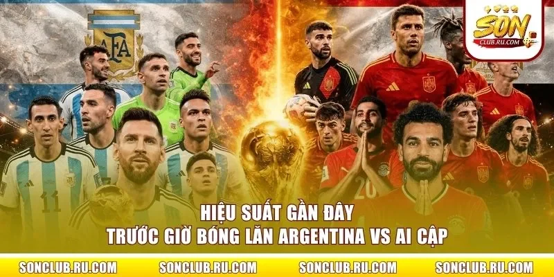Hiệu suất gần đây trước giờ bóng lăn Argentina vs Ai Cập